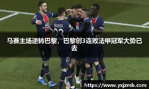 马赛主场逆转巴黎，巴黎创3连败法甲冠军大势已去