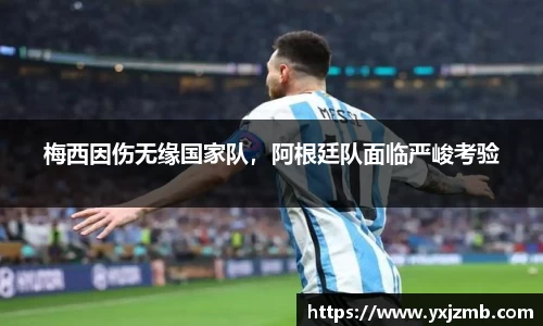 梅西因伤无缘国家队，阿根廷队面临严峻考验
