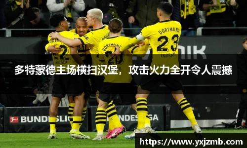 多特蒙德主场横扫汉堡，攻击火力全开令人震撼