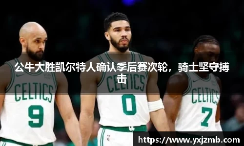 公牛大胜凯尔特人确认季后赛次轮，骑士坚守搏击
