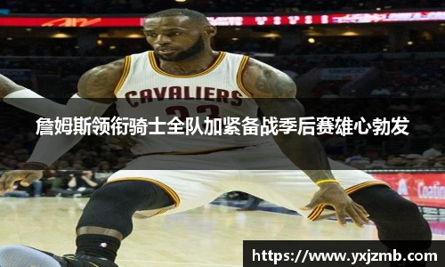 詹姆斯领衔骑士全队加紧备战季后赛雄心勃发