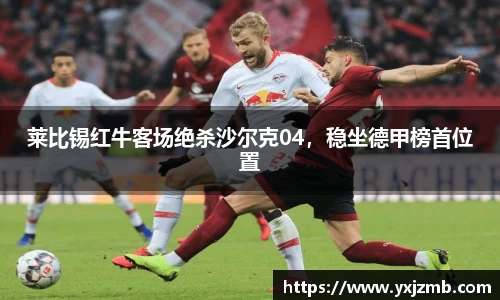 莱比锡红牛客场绝杀沙尔克04，稳坐德甲榜首位置