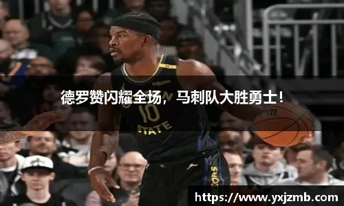 德罗赞闪耀全场，马刺队大胜勇士！