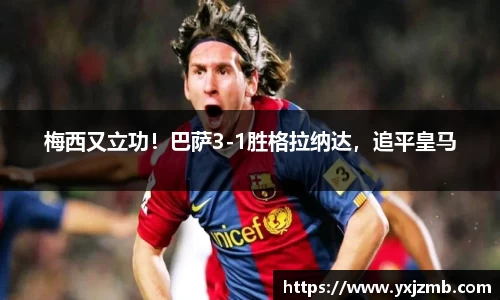 梅西又立功！巴萨3-1胜格拉纳达，追平皇马