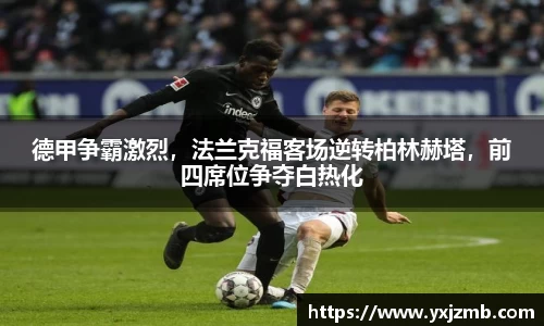 德甲争霸激烈，法兰克福客场逆转柏林赫塔，前四席位争夺白热化