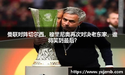 曼联对阵切尔西，穆里尼奥再次对决老东家，谁将笑到最后？