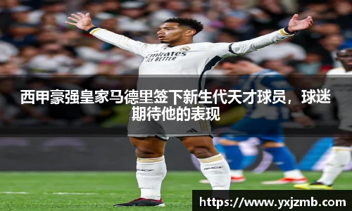 西甲豪强皇家马德里签下新生代天才球员，球迷期待他的表现