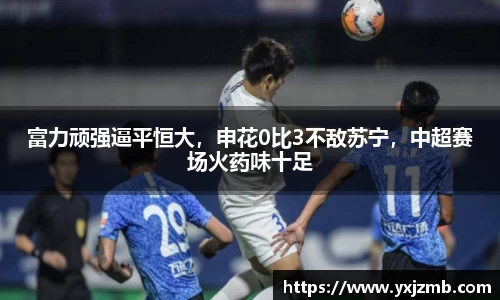 富力顽强逼平恒大，申花0比3不敌苏宁，中超赛场火药味十足