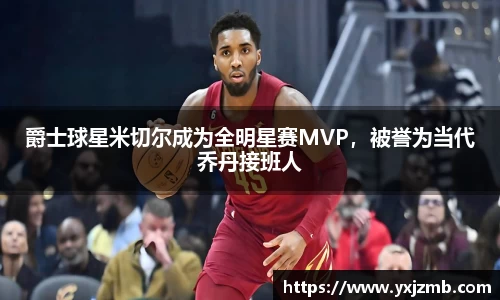 爵士球星米切尔成为全明星赛MVP，被誉为当代乔丹接班人
