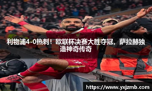 利物浦4-0热刺！欧联杯决赛大胜夺冠，萨拉赫独造神奇传奇