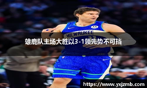 雄鹿队主场大胜以3-1领先势不可挡