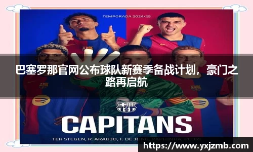 巴塞罗那官网公布球队新赛季备战计划，豪门之路再启航