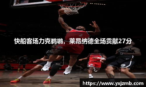 快船客场力克鹈鹕，莱昂纳德全场贡献27分