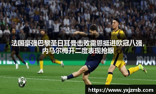 法国豪强巴黎圣日耳曼击败雷恩挺进欧冠八强，内马尔梅开二度表现抢眼