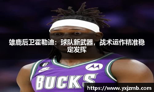 雄鹿后卫霍勒迪：球队新武器，战术运作精准稳定发挥