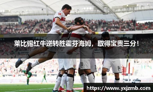 莱比锡红牛逆转胜霍芬海姆，取得宝贵三分！