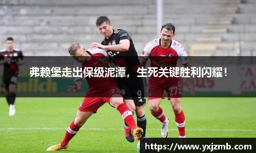 弗赖堡走出保级泥潭，生死关键胜利闪耀！