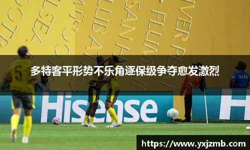 多特客平形势不乐角逐保级争夺愈发激烈