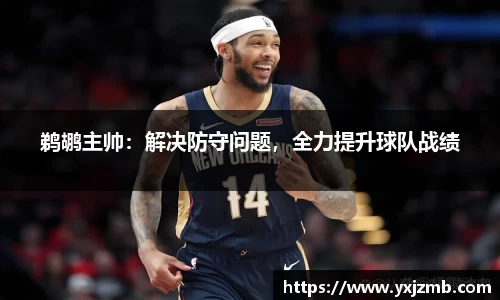 鹈鹕主帅：解决防守问题，全力提升球队战绩