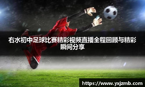 右水初中足球比赛精彩视频直播全程回顾与精彩瞬间分享
