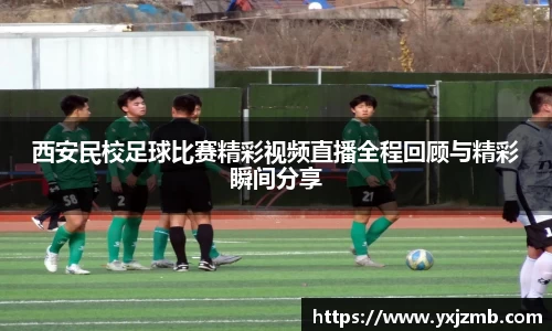 西安民校足球比赛精彩视频直播全程回顾与精彩瞬间分享