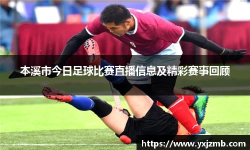 本溪市今日足球比赛直播信息及精彩赛事回顾