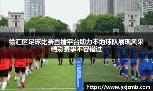 徐汇区足球比赛直播平台助力本地球队展现风采精彩赛事不容错过