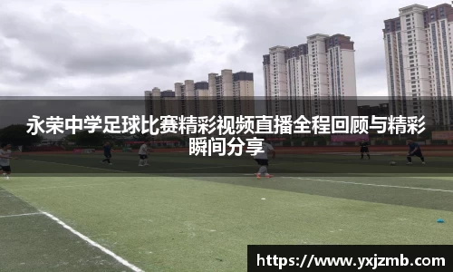 永荣中学足球比赛精彩视频直播全程回顾与精彩瞬间分享