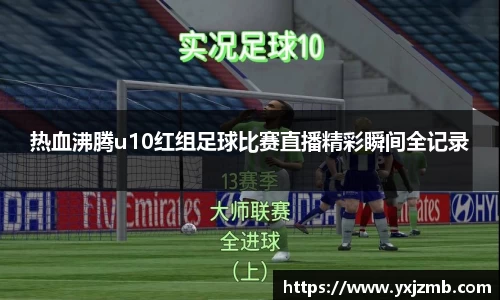 热血沸腾u10红组足球比赛直播精彩瞬间全记录