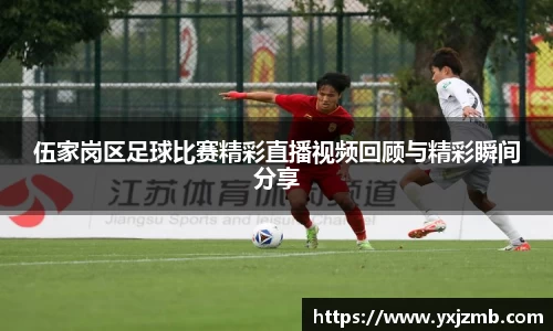 伍家岗区足球比赛精彩直播视频回顾与精彩瞬间分享