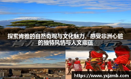 探索肯雅的自然奇观与文化魅力，感受非洲心脏的独特风情与人文底蕴