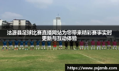 沽源县足球比赛直播网站为您带来精彩赛事实时更新与互动体验