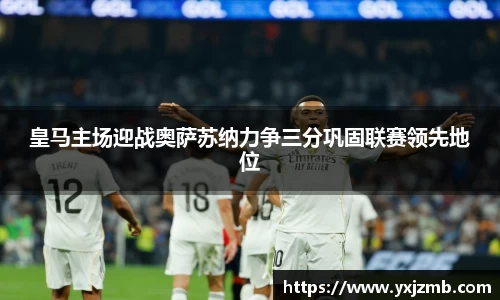 皇马主场迎战奥萨苏纳力争三分巩固联赛领先地位