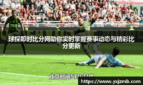 球探即时比分网助你实时掌握赛事动态与精彩比分更新