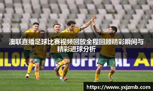 澳联直播足球比赛视频回放全程回顾精彩瞬间与精彩进球分析