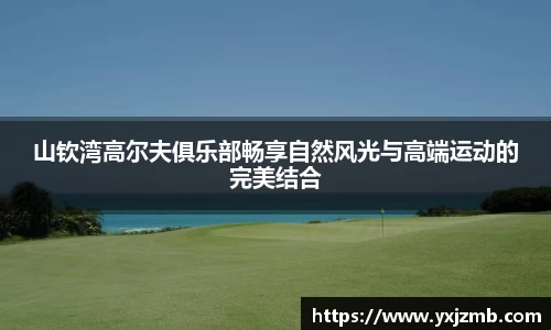 山钦湾高尔夫俱乐部畅享自然风光与高端运动的完美结合