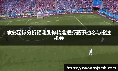 竞彩足球分析预测助你精准把握赛事动态与投注机会