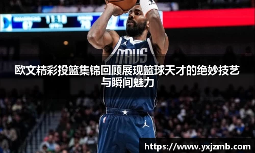 欧文精彩投篮集锦回顾展现篮球天才的绝妙技艺与瞬间魅力