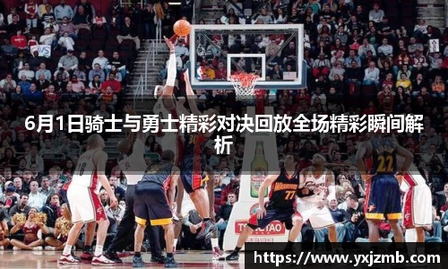 6月1日骑士与勇士精彩对决回放全场精彩瞬间解析