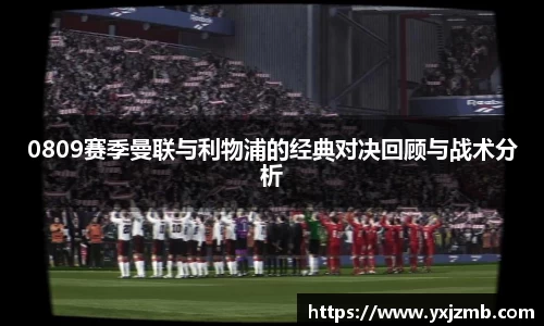 0809赛季曼联与利物浦的经典对决回顾与战术分析