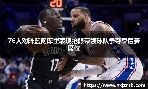 76人对阵篮网库里表现抢眼带领球队争夺季后赛席位
