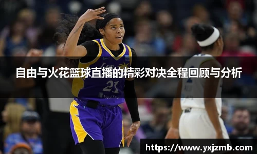 自由与火花篮球直播的精彩对决全程回顾与分析
