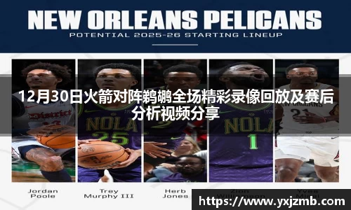 12月30日火箭对阵鹈鹕全场精彩录像回放及赛后分析视频分享