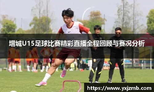 增城U15足球比赛精彩直播全程回顾与赛况分析
