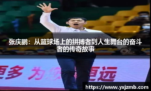 张庆鹏：从篮球场上的拼搏者到人生舞台的奋斗者的传奇故事