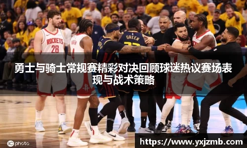勇士与骑士常规赛精彩对决回顾球迷热议赛场表现与战术策略