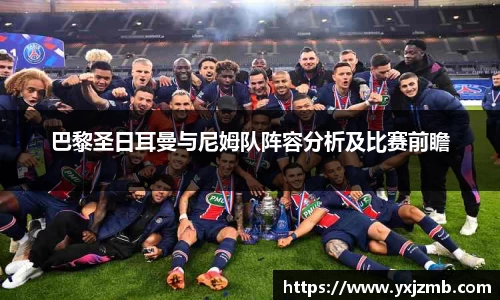 巴黎圣日耳曼与尼姆队阵容分析及比赛前瞻