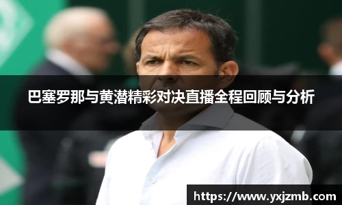 巴塞罗那与黄潜精彩对决直播全程回顾与分析