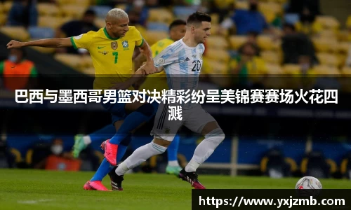 巴西与墨西哥男篮对决精彩纷呈美锦赛赛场火花四溅