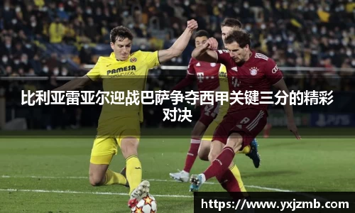 比利亚雷亚尔迎战巴萨争夺西甲关键三分的精彩对决